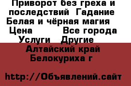 Приворот без греха и последствий. Гадание. Белая и чёрная магия. › Цена ­ 700 - Все города Услуги » Другие   . Алтайский край,Белокуриха г.